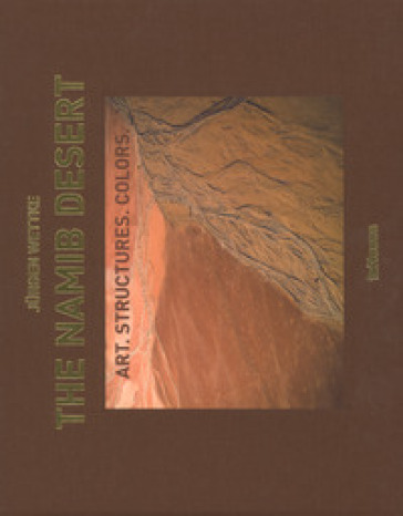 The Namib desert. Art. Structures. Colors. Ediz. inglese e tedesca - Jurgen Wettke
