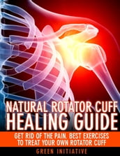 The Natural Rotator Cuff Healing Guide: Heal Your Cuff, Rid the Pain All On Your Own With Natural Exercises