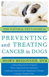 The Natural Vet s Guide to Preventing and Treating Cancer in Dogs