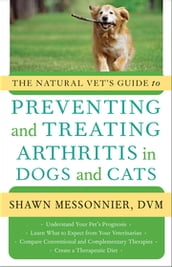 The Natural Vet s Guide to Preventing and Treating Arthritis in Dogs and Cats
