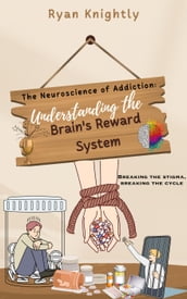 The Neuroscience of Addiction: Understanding the Brain s Reward System