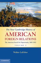The New Cambridge History of American Foreign Relations: Volume 2, The American Search for Opportunity, 18651913