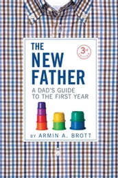 The New Father: A Dad s Guide to the First Year (Third Edition) (The New Father)