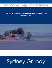 The New Woman - An Original Comedy, In Four Acts - The Original Classic Edition