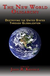 The New World Oligarchy: Destroying the United States Through Globalization A Novel