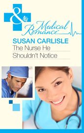 The Nurse He Shouldn t Notice (Mills & Boon Medical)