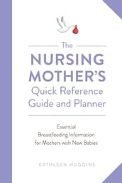 The Nursing Mother s Quick Reference Guide and Planner