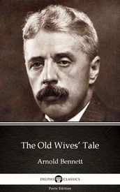 The Old Wives  Tale by Arnold Bennett - Delphi Classics (Illustrated)