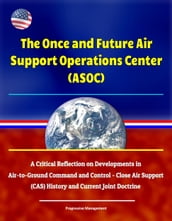 The Once and Future Air Support Operations Center (ASOC): A Critical Reflection on Developments in Air-to-Ground Command and Control - Close Air Support (CAS) History and Current Joint Doctrine