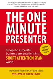 The One Minute Presenter: 8 steps to successful business presentations for a short attention span world