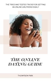 The Online Dating Guide: The tried and tested tricks for getting an online girlfriend easily
