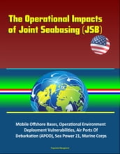The Operational Impacts of Joint Seabasing (JSB) - Mobile Offshore Bases, Operational Environment, Deployment Vulnerabilities, Air Ports Of Debarkation (APOD), Sea Power 21, Marine Corps