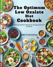 The Optimum Low Oxalate Diet Cookbook : Balancing Wellness: Flavourful Recipes for the Optimum Low Oxalate Diet