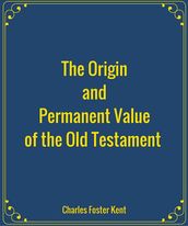 The Origin and Permanent Value of the Old Testament