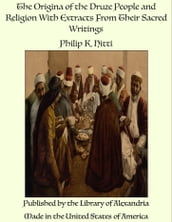 The Origina of the Druze People and Religion With Extracts From Their Sacred Writings