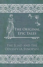 The Original Epic Tales - The Iliad and the Odyssey (A Synopsis)