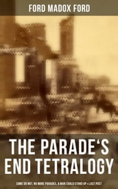 The Parade s End Tetralogy: Some Do Not, No More Parades, A Man Could Stand Up & Last Post
