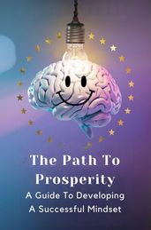 The Path To Prosperity: A Guide To Developing A Successful Mindset