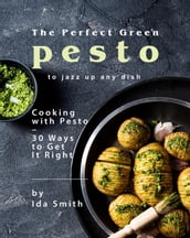 The Perfect Green Pesto to Jazz Up Any Dish: Cooking with Pesto 30 Ways to Get It Right