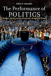 The Performance of Politics:Obama s Victory and the Democratic Struggle for Power