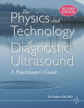 The Physics and Technology of Diagnostic Ultrasound: A Practitioner s Guide (Second Edition)