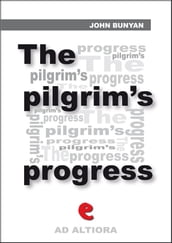 The Pilgrim s Progress from This World to That Which Is to Come; Delivered under the Similitude of a Dream