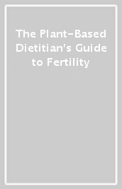 The Plant-Based Dietitian s Guide to Fertility