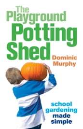 The Playground Potting Shed: Gardening with children made simple