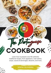 The Portuguese Cookbook: Learn How To Prepare Over 60 Authentic Traditional Recipes, From Appetizers, Main Dishes, Soups, Sauces To Beverages, Desserts, And More.