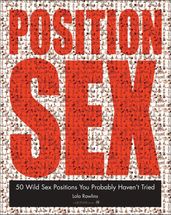 The Position Sex Bible: More Positions Than You Could Possibly Imagine Trying