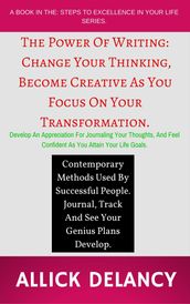 The Power Of Writing: Change Your Thinking, Become Creative As You Focus On Your Transformation.