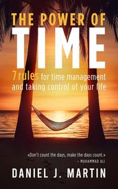 The Power of Time: 7 Rules for Time Management and Taking Control of Your Life