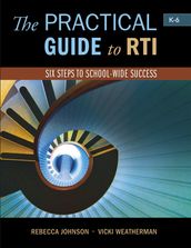 The Practical Guide to RTI: Six Steps to School-Wide Success