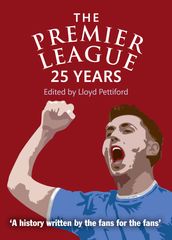 The Premier League: 25 Years: A History Written by the Fans for the Fans