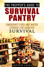 The Prepper s Guide To Survival Pantry : Emergency Food and Water Storage for Disaster Survival