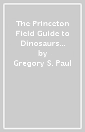 The Princeton Field Guide to Dinosaurs    Third Edition