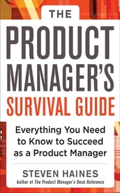 The Product Manager s Survival Guide: Everything You Need to Know to Succeed as a Product Manager