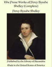 The Prose Works of Percy Bysshe Shelley (Complete)