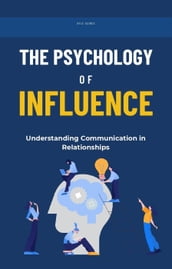 The Psychology of Influence: Understanding Communication in Relationships