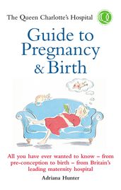 The Queen Charlotte s Hospital Guide to Pregnancy & Birth