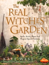 The Real Witches  Garden: Spells, Herbs, Plants and Magical Spaces Outdoors