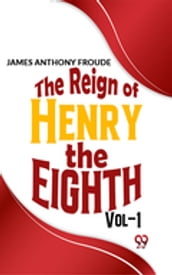 The Reign Of Henry The Eighth Vol.1