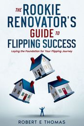 The Rookie Renovator s Guide to Flipping Success