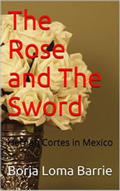 The Rose and the Sword. Hernan Cortes in Mexico