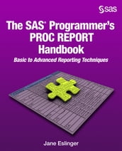 The SAS Programmer s PROC REPORT Handbook: Basic to Advanced Reporting Techniques