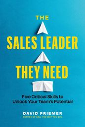 The Sales Leader They Need: Five Critical Skills to Unlock Your Team s Potential
