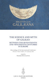The Science and Myth of Galileo between the Seventeenth and Nineteenth Centuries in Europe. Proceedings of the International Conference