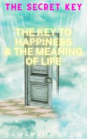 The Secret Key: The Key to Happiness & the Meaning of Life