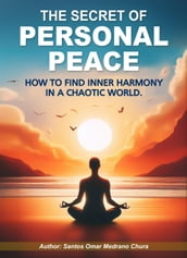 The Secret of Personal Peace. How to Find Inner Harmony in a Chaotic World.