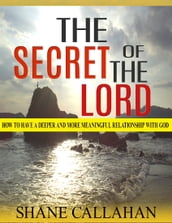 The Secret of the Lord: How to Have a Deeper and More Meaningful Relationship With God